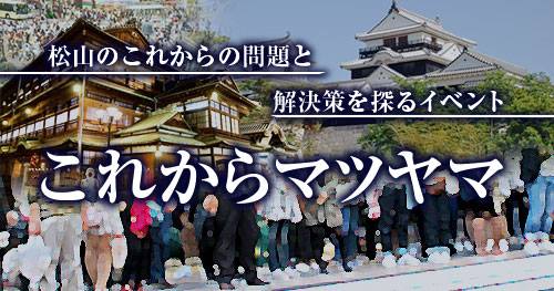 これからマツヤマ~松山のこれからの問題と解決策を探るイベント~ これからマツヤマ~松山のこれからの問題と解決策を探るイベント~