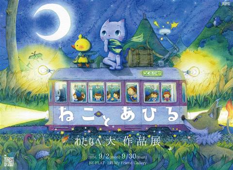 わたなべ大 作品展_Vol.2「ねことあひる」 【BE-FLAT_My Friend Gallery】