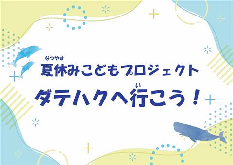 令和7年度 夏期特別企画 NKP 夏休みこどもプロジェクト「ダテハクへ行こう！」