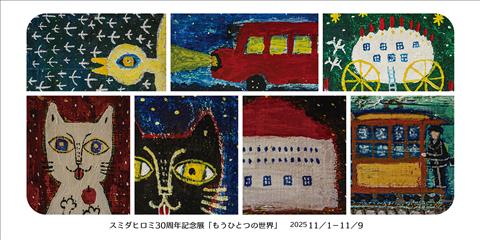 スミダヒロミ30周年記念展「もうひとつの世界」