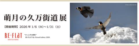 『萌月の久万街道展』【BE-FLAT_My Friend Gallery】